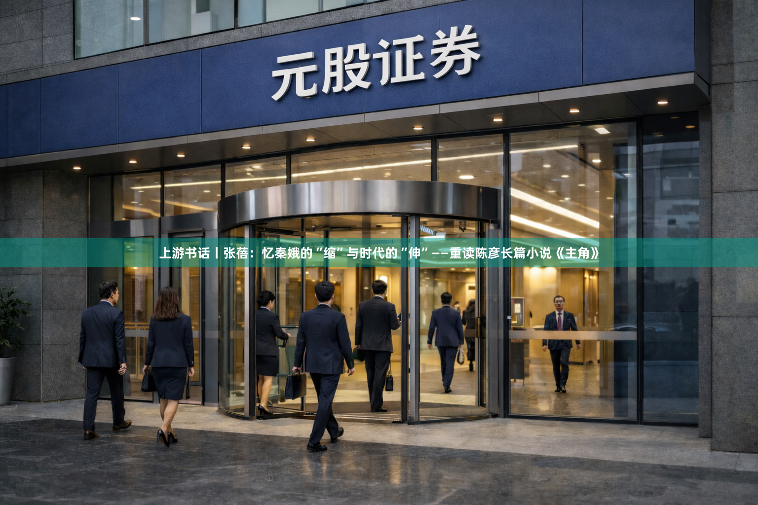 上游书话丨张蓓：忆秦娥的“缩”与时代的“伸”——重读陈彦长篇小说《主角》