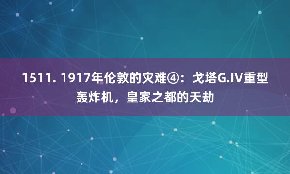 1511. 1917年伦敦的灾难④：戈塔G.IV重型轰炸机，皇家之都的天劫
