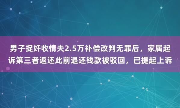 男子捉奸收情夫2.5万补偿改判无罪后，家属起诉第三者返还此前退还钱款被驳回，已提起上诉