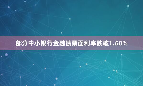 部分中小银行金融债票面利率跌破1.60%
