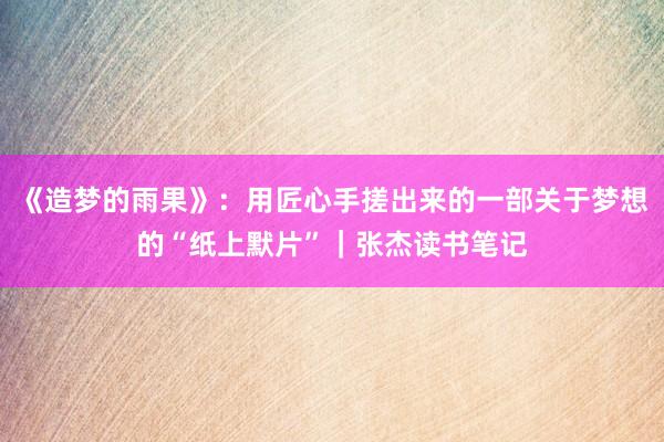 《造梦的雨果》：用匠心手搓出来的一部关于梦想的“纸上默片”｜张杰读书笔记