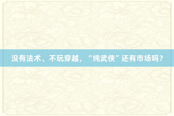 没有法术、不玩穿越，“纯武侠”还有市场吗？