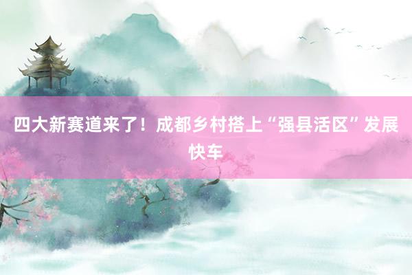 四大新赛道来了！成都乡村搭上“强县活区”发展快车