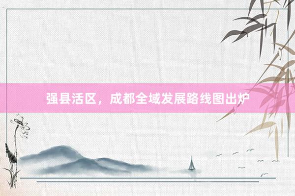 强县活区，成都全域发展路线图出炉