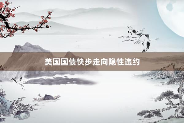 美国国债快步走向隐性违约