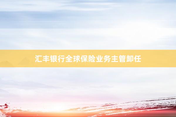 汇丰银行全球保险业务主管卸任