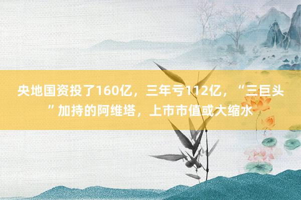 央地国资投了160亿，三年亏112亿，“三巨头”加持的阿维塔，上市市值或大缩水