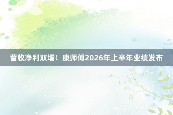 营收净利双增！康师傅2026年上半年业绩发布