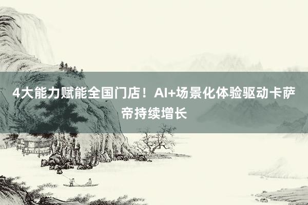 4大能力赋能全国门店！AI+场景化体验驱动卡萨帝持续增长