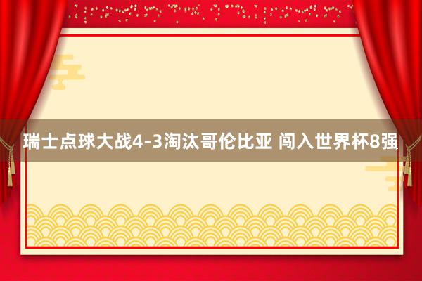 瑞士点球大战4-3淘汰哥伦比亚 闯入世界杯8强