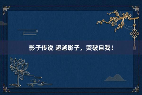 影子传说 超越影子，突破自我！