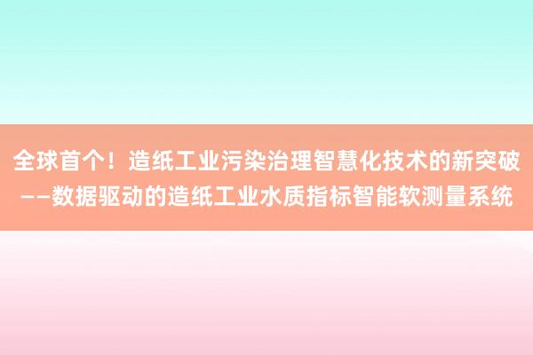 全球首个！造纸工业污染治理智慧化技术的新突破——数据驱动的造纸工业水质指标智能软测量系统