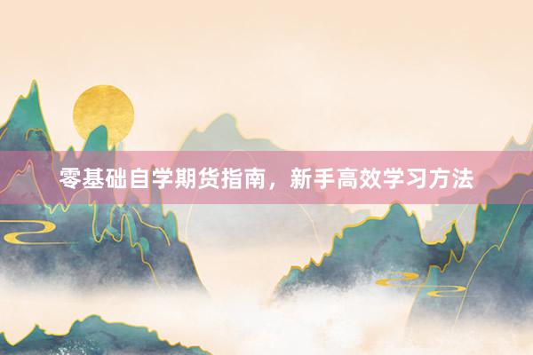 零基础自学期货指南，新手高效学习方法