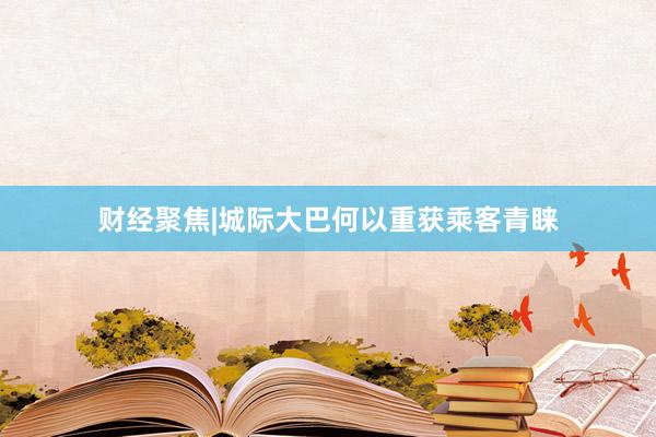 财经聚焦|城际大巴何以重获乘客青睐