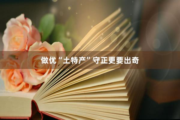 做优“土特产”守正更要出奇