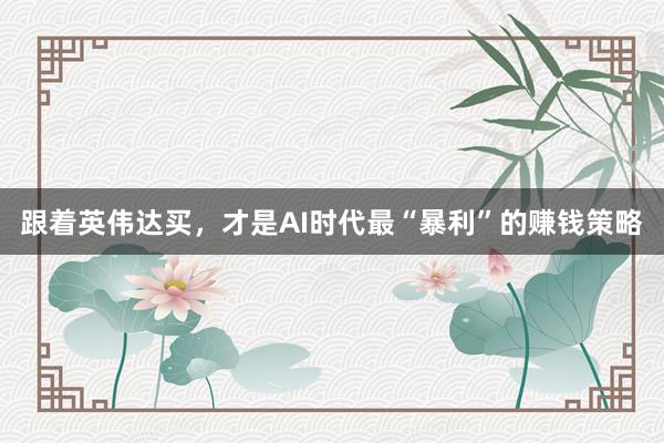 跟着英伟达买，才是AI时代最“暴利”的赚钱策略