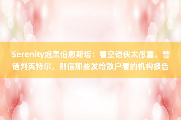 Serenity炮轰伯恩斯坦：看空铠侠太愚蠢，曾错判英特尔，别信那些发给散户看的机构报告
