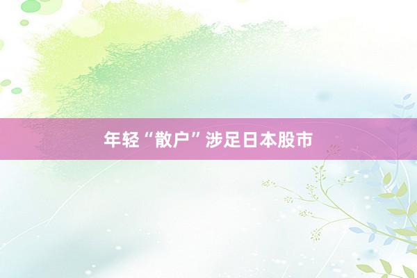 年轻“散户”涉足日本股市