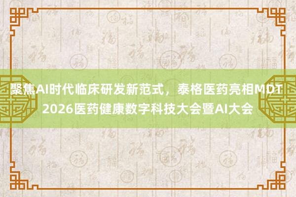 聚焦AI时代临床研发新范式，泰格医药亮相MDT 2026医药健康数字科技大会暨AI大会
