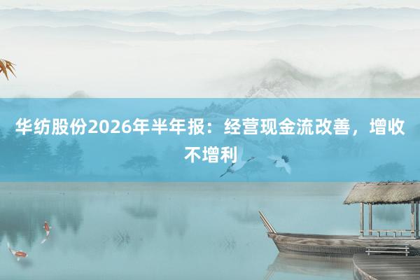 华纺股份2026年半年报：经营现金流改善，增收不增利