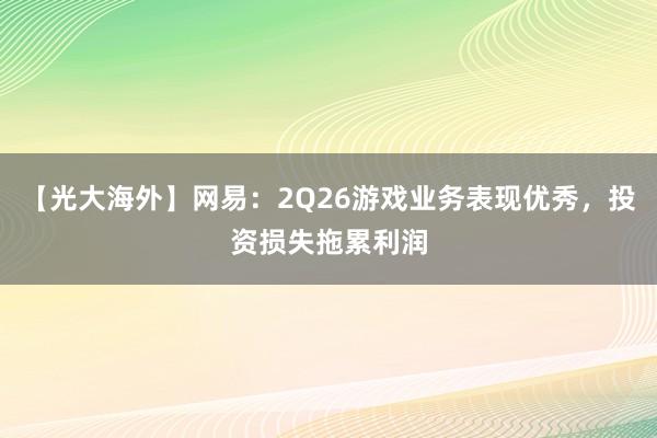 【光大海外】网易：2Q26游戏业务表现优秀，投资损失拖累利润