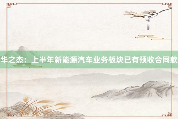 华之杰：上半年新能源汽车业务板块已有预收合同款