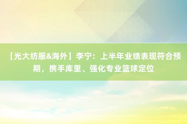 【光大纺服&海外】李宁：上半年业绩表现符合预期，携手库里、强化专业篮球定位