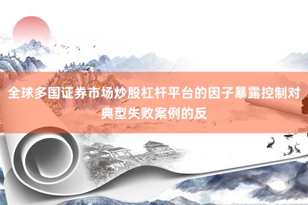 全球多国证券市场炒股杠杆平台的因子暴露控制对典型失败案例的反