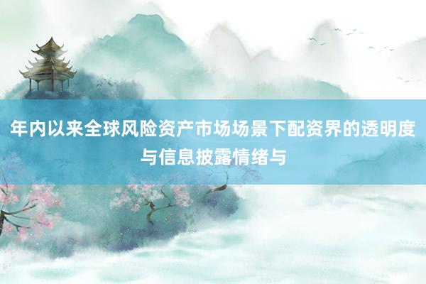 年内以来全球风险资产市场场景下配资界的透明度与信息披露情绪与