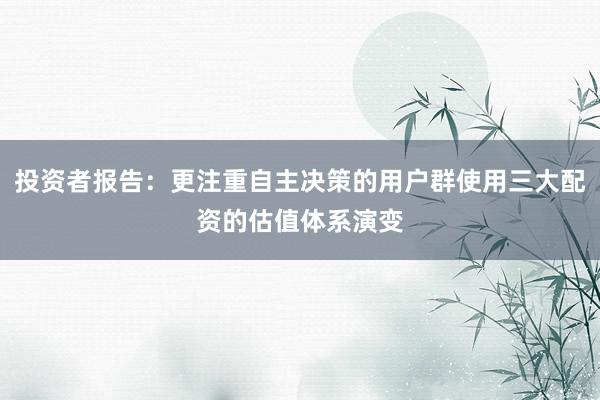 投资者报告：更注重自主决策的用户群使用三大配资的估值体系演变