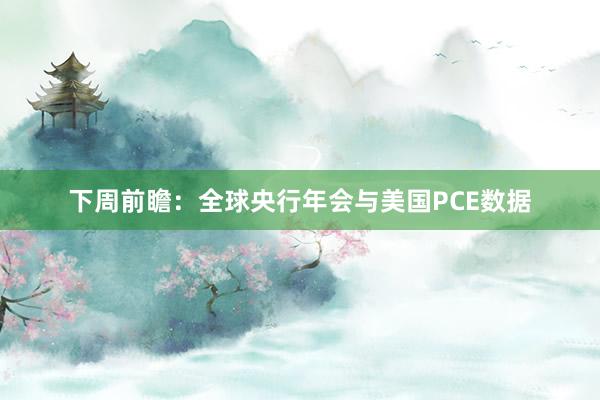 下周前瞻：全球央行年会与美国PCE数据