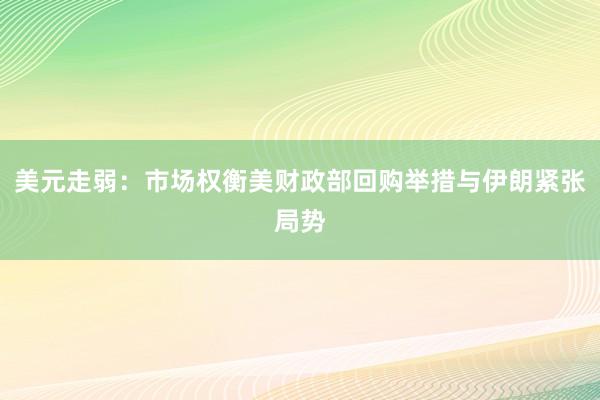 美元走弱：市场权衡美财政部回购举措与伊朗紧张局势