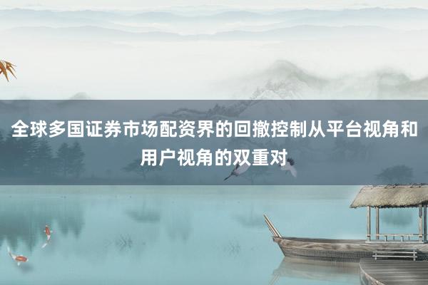 全球多国证券市场配资界的回撤控制从平台视角和用户视角的双重对
