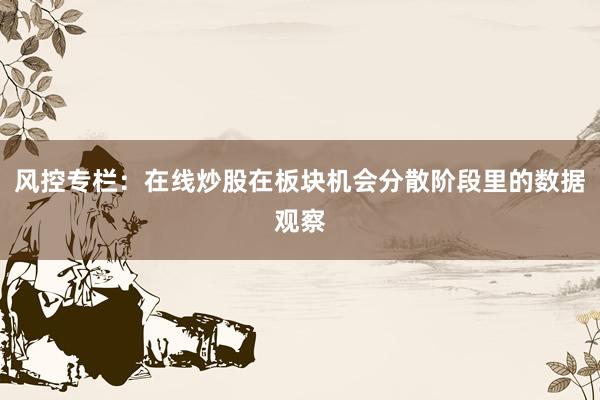风控专栏：在线炒股在板块机会分散阶段里的数据观察
