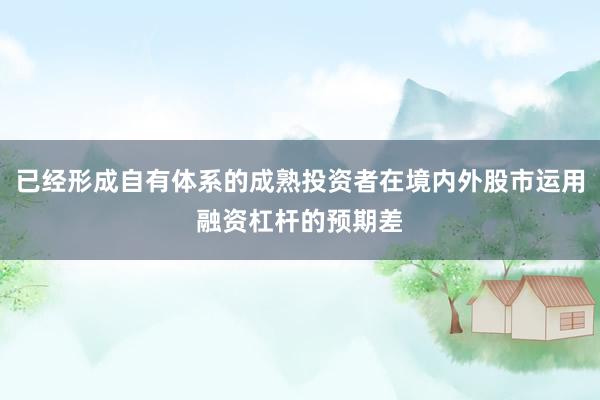 已经形成自有体系的成熟投资者在境内外股市运用融资杠杆的预期差