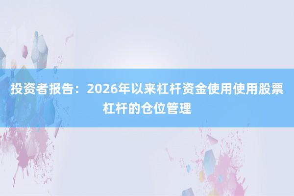 投资者报告：2026年以来杠杆资金使用使用股票杠杆的仓位管理