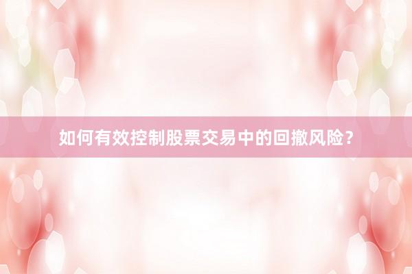 如何有效控制股票交易中的回撤风险？
