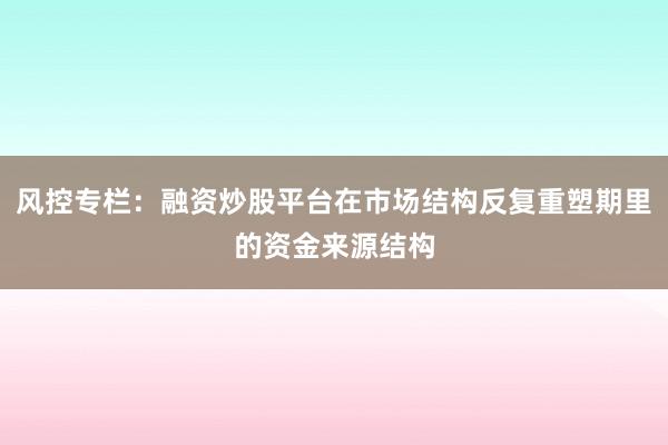 风控专栏：融资炒股平台在市场结构反复重塑期里的资金来源结构