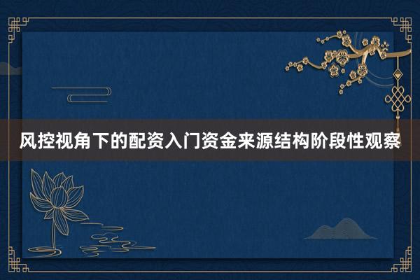 风控视角下的配资入门资金来源结构阶段性观察