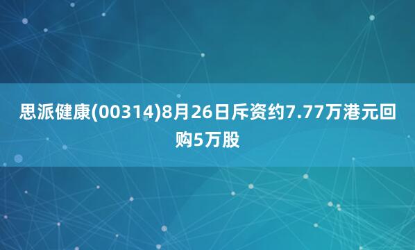 思派健康(00314)8月26日斥资约7.77万港元回购5万股