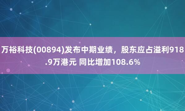 万裕科技(00894)发布中期业绩，股东应占溢利918.9万港元 同比增加108.6%