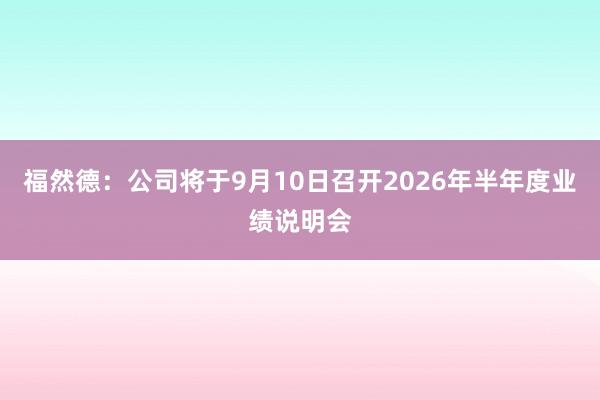 福然德：公司将于9月10日召开2026年半年度业绩说明会