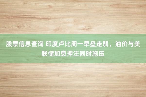 股票信息查询 印度卢比周一早盘走弱，油价与美联储加息押注同时施压