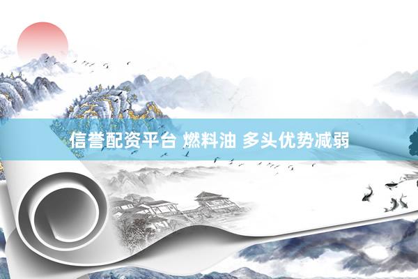 信誉配资平台 燃料油 多头优势减弱