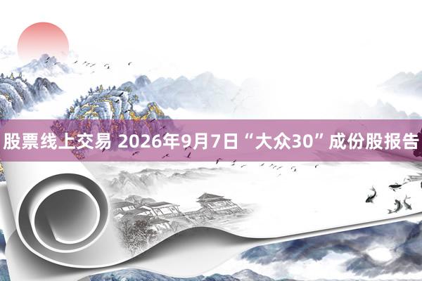 股票线上交易 2026年9月7日“大众30”成份股报告