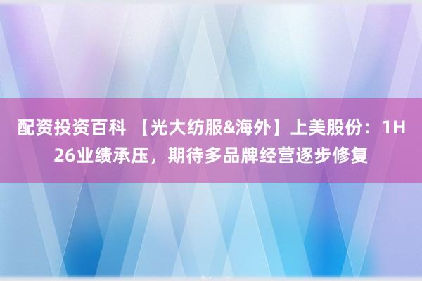 配资投资百科 【光大纺服&海外】上美股份：1H26业绩承压，期待多品牌经营逐步修复