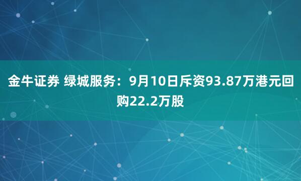 金牛证券 绿城服务：9月10日斥资93.87万港元回购22.2万股