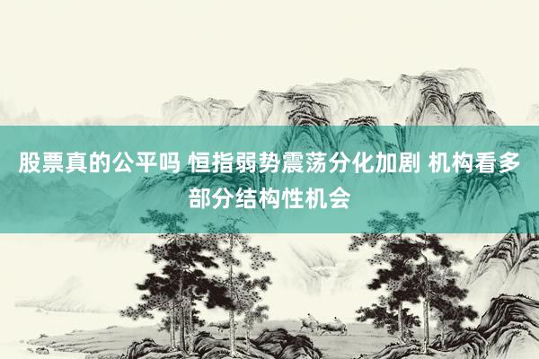 股票真的公平吗 恒指弱势震荡分化加剧 机构看多部分结构性机会
