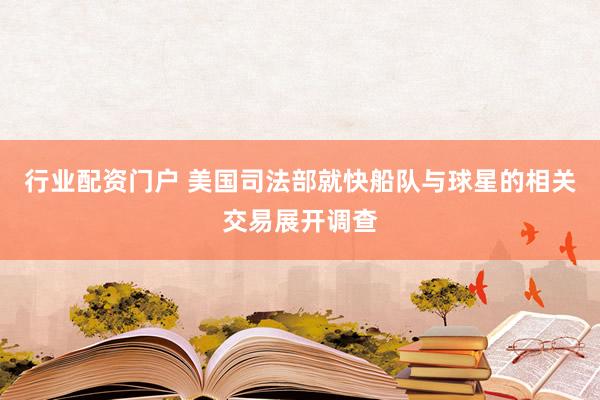 行业配资门户 美国司法部就快船队与球星的相关交易展开调查