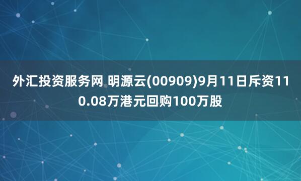 外汇投资服务网 明源云(00909)9月11日斥资110.08万港元回购100万股